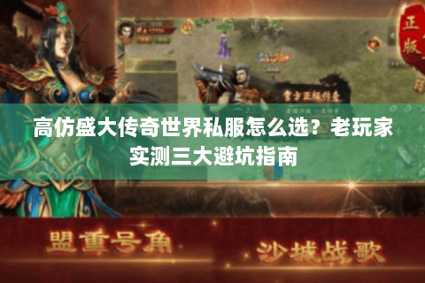 高仿盛大传奇世界私服怎么选？老玩家实测三大避坑指南