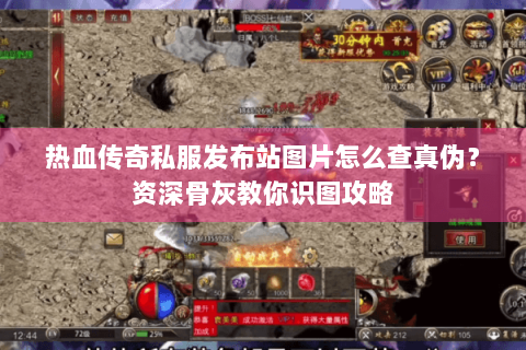 热血传奇私服发布站图片怎么查真伪？资深骨灰教你识图攻略