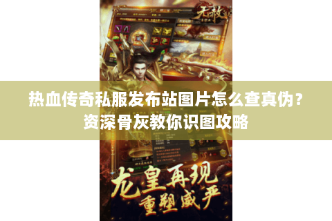 热血传奇私服发布站图片怎么查真伪？资深骨灰教你识图攻略