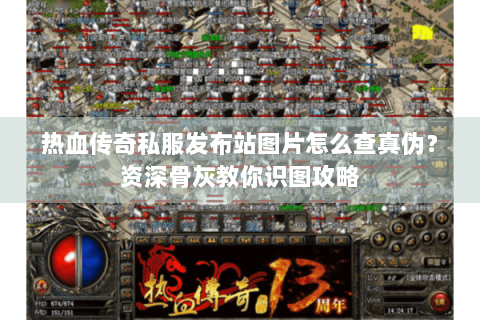 热血传奇私服发布站图片怎么查真伪？资深骨灰教你识图攻略