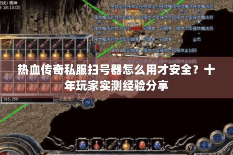 热血传奇私服扫号器怎么用才安全？十年玩家实测经验分享