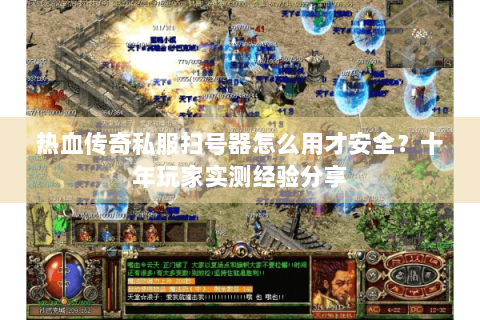 热血传奇私服扫号器怎么用才安全？十年玩家实测经验分享