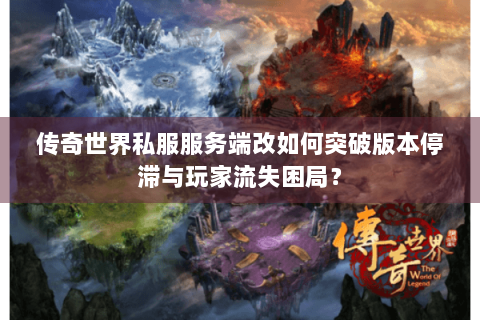 传奇世界私服服务端改如何突破版本停滞与玩家流失困局？