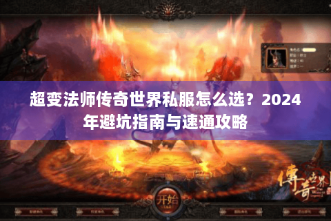 超变法师传奇世界私服怎么选？2024年避坑指南与速通攻略