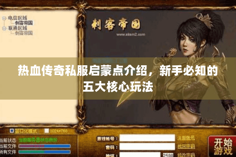 热血传奇私服启蒙点介绍，新手必知的五大核心玩法