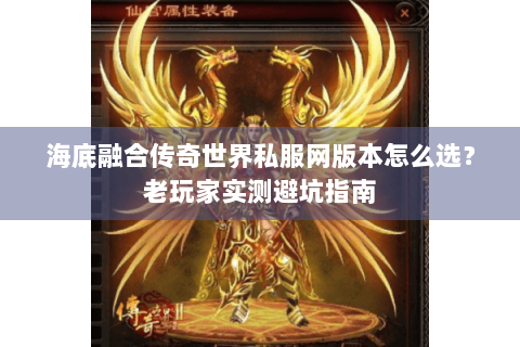 海底融合传奇世界私服网版本怎么选？老玩家实测避坑指南