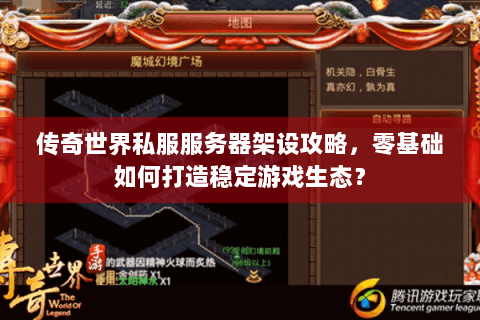 传奇世界私服服务器架设攻略，零基础如何打造稳定游戏生态？