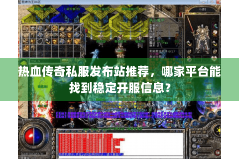 热血传奇私服发布站推荐，哪家平台能找到稳定开服信息？
