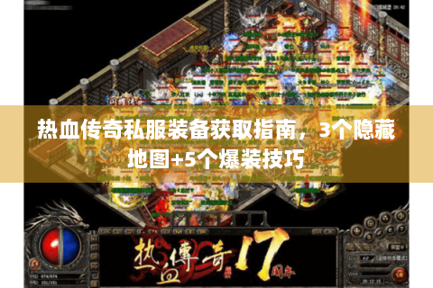 热血传奇私服装备获取指南，3个隐藏地图+5个爆装技巧
