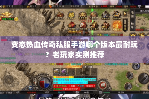变态热血传奇私服手游哪个版本最耐玩？老玩家实测推荐