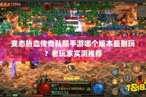 变态热血传奇私服手游哪个版本最耐玩？老玩家实测推荐
