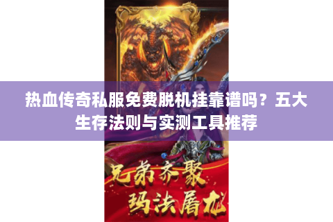 热血传奇私服免费脱机挂靠谱吗？五大生存法则与实测工具推荐