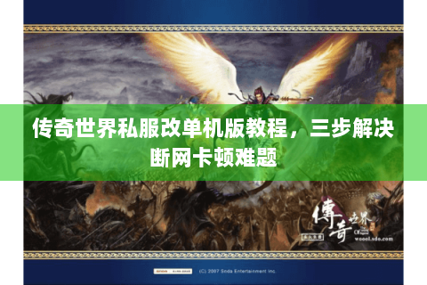 传奇世界私服改单机版教程，三步解决断网卡顿难题