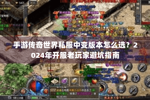 手游传奇世界私服中变版本怎么选？2024年开服老玩家避坑指南