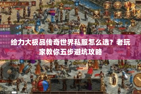 给力大极品传奇世界私服怎么选？老玩家教你五步避坑攻略