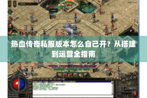 热血传奇私服版本怎么自己开？从搭建到运营全指南