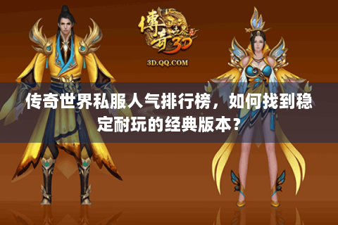 传奇世界私服人气排行榜，如何找到稳定耐玩的经典版本？