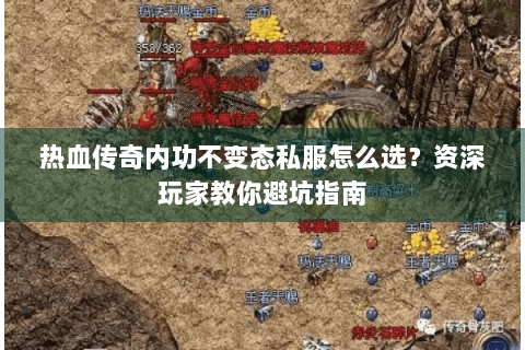 热血传奇内功不变态私服怎么选？资深玩家教你避坑指南