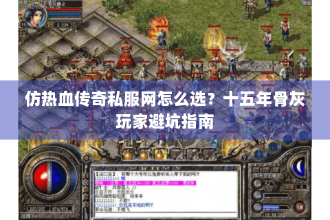 仿热血传奇私服网怎么选？十五年骨灰玩家避坑指南