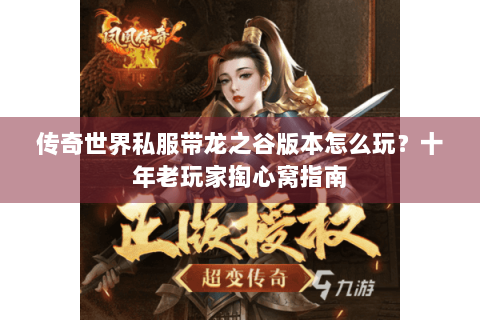 传奇世界私服带龙之谷版本怎么玩？十年老玩家掏心窝指南