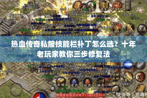 热血传奇私服技能栏补丁怎么选？十年老玩家教你三步修复法