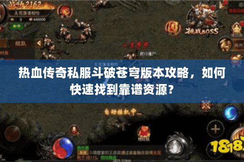 热血传奇私服斗破苍穹版本攻略，如何快速找到靠谱资源？