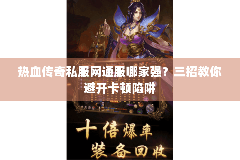 热血传奇私服网通服哪家强？三招教你避开卡顿陷阱