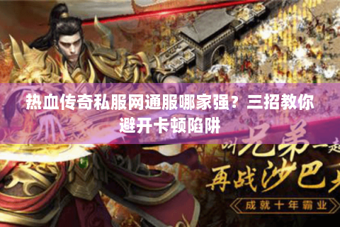 热血传奇私服网通服哪家强？三招教你避开卡顿陷阱