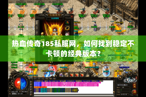 热血传奇185私服网，如何找到稳定不卡顿的经典版本？