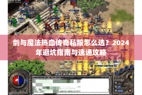 剑与魔法热血传奇私服怎么选？2024年避坑指南与速通攻略