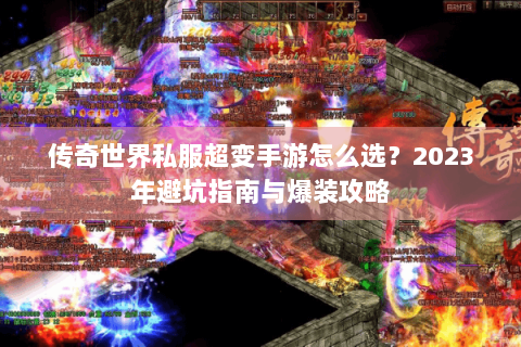 传奇世界私服超变手游怎么选？2023年避坑指南与爆装攻略