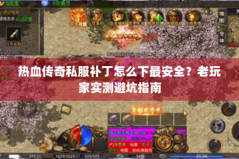 热血传奇私服补丁怎么下最安全？老玩家实测避坑指南