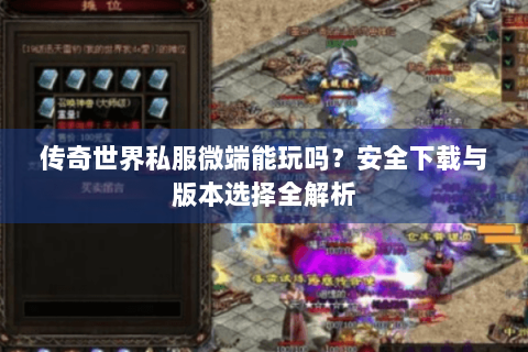 传奇世界私服微端能玩吗？安全下载与版本选择全解析