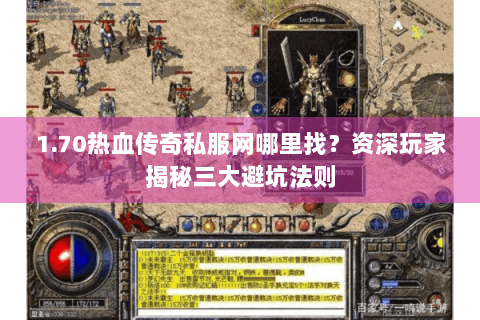 1.70热血传奇私服网哪里找？资深玩家揭秘三大避坑法则