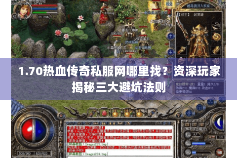 1.70热血传奇私服网哪里找？资深玩家揭秘三大避坑法则