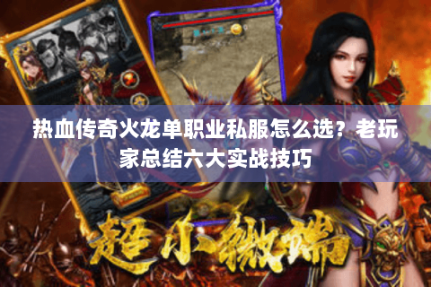 热血传奇火龙单职业私服怎么选？老玩家总结六大实战技巧