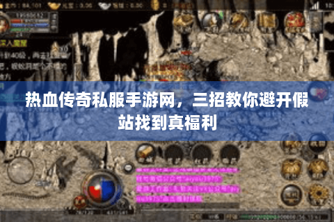 热血传奇私服手游网，三招教你避开假站找到真福利