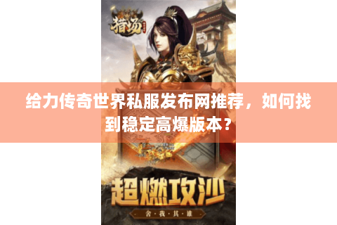 给力传奇世界私服发布网推荐，如何找到稳定高爆版本？