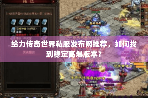 给力传奇世界私服发布网推荐，如何找到稳定高爆版本？