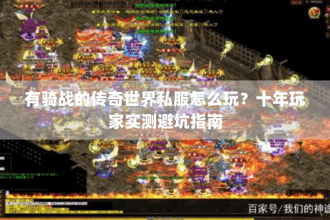 有骑战的传奇世界私服怎么玩？十年玩家实测避坑指南