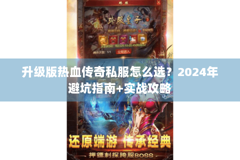 升级版热血传奇私服怎么选？2024年避坑指南+实战攻略