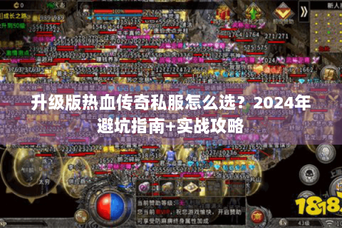 升级版热血传奇私服怎么选？2024年避坑指南+实战攻略