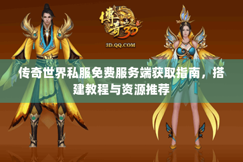 传奇世界私服免费服务端获取指南，搭建教程与资源推荐