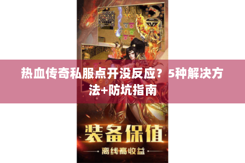 热血传奇私服点开没反应？5种解决方法+防坑指南