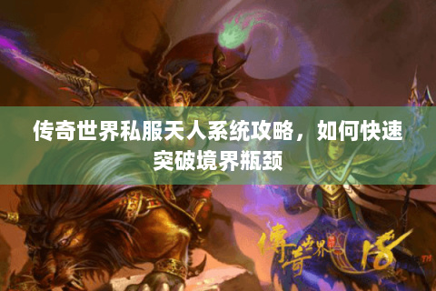 传奇世界私服天人系统攻略，如何快速突破境界瓶颈