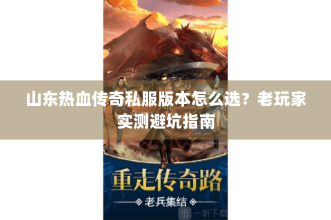 山东热血传奇私服版本怎么选？老玩家实测避坑指南