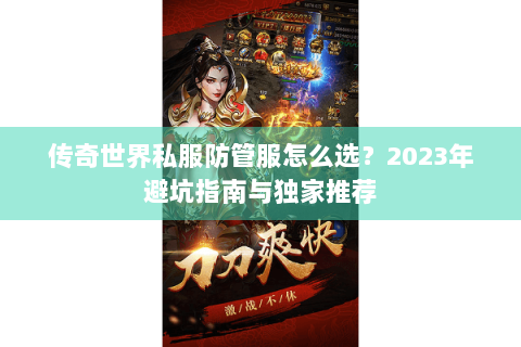 传奇世界私服防管服怎么选？2023年避坑指南与独家推荐