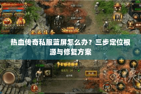 热血传奇私服蓝屏怎么办？三步定位根源与修复方案