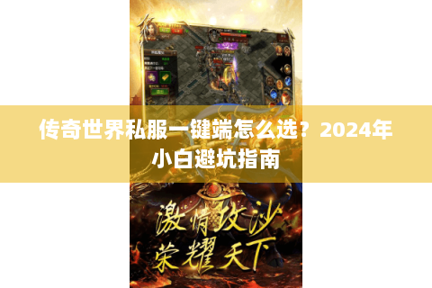 传奇世界私服一键端怎么选？2024年小白避坑指南