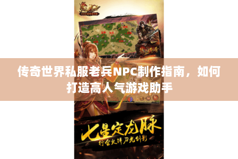 传奇世界私服老兵NPC制作指南，如何打造高人气游戏助手